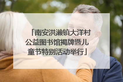 南安洪濑镇大洋村公益图书馆揭牌暨儿童节特别活动举行