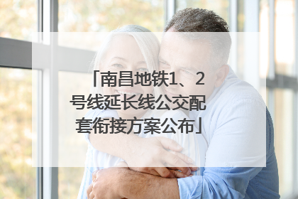 南昌地铁1、2号线延长线公交配套衔接方案公布