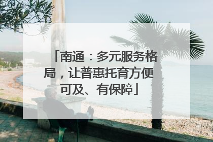 南通：多元服务格局，让普惠托育方便可及、有保障