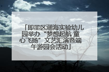 即墨区潮海实验幼儿园举办“梦想起航 童心飞扬”文艺汇演暨端午游园会活动