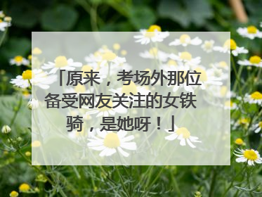 原来，考场外那位备受网友关注的女铁骑，是她呀！