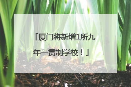 厦门将新增1所九年一贯制学校！