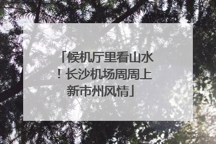 候机厅里看山水！长沙机场周周上新市州风情