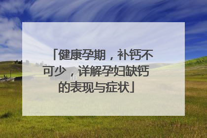 健康孕期，补钙不可少，详解孕妇缺钙的表现与症状