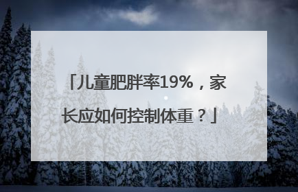 儿童肥胖率19%，家长应如何控制体重？