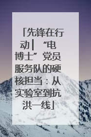 先锋在行动 ▏“电博士”党员服务队的硬核担当：从实验室到抗洪一线