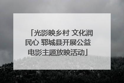 光影映乡村 文化润民心 郓城县开展公益电影主题放映活动