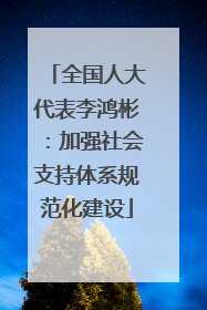 全国人大代表李鸿彬：加强社会支持体系规范化建设