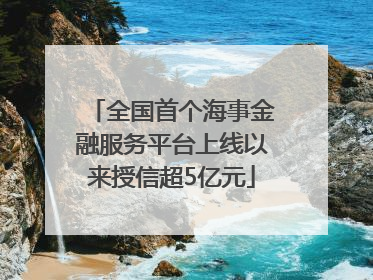 全国首个海事金融服务平台上线以来授信超5亿元