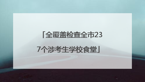 全覆盖检查全市237个涉考生学校食堂