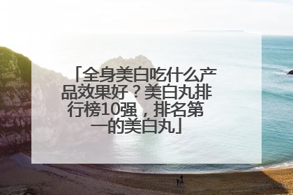 全身美白吃什么产品效果好？美白丸排行榜10强，排名第一的美白丸