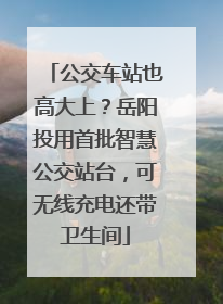 公交车站也高大上？岳阳投用首批智慧公交站台，可无线充电还带卫生间