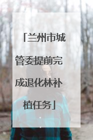 兰州市城管委提前完成退化林补植任务