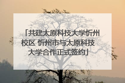 共建太原科技大学忻州校区 忻州市与太原科技大学合作正式签约