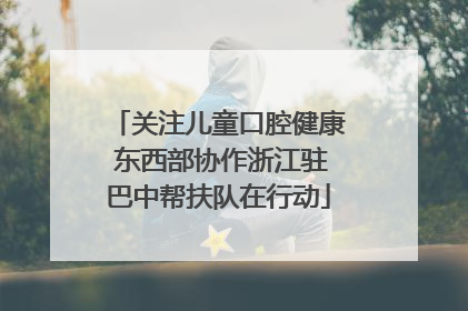 关注儿童口腔健康 东西部协作浙江驻巴中帮扶队在行动