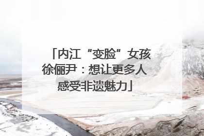 内江“变脸”女孩徐俪尹：想让更多人感受非遗魅力