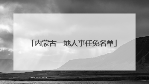 内蒙古一地人事任免名单