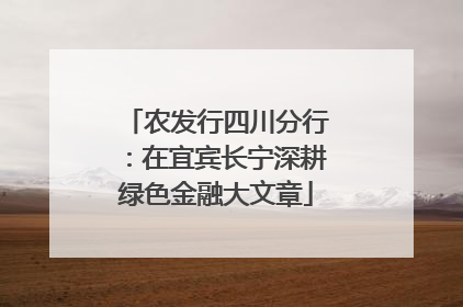 农发行四川分行：在宜宾长宁深耕绿色金融大文章