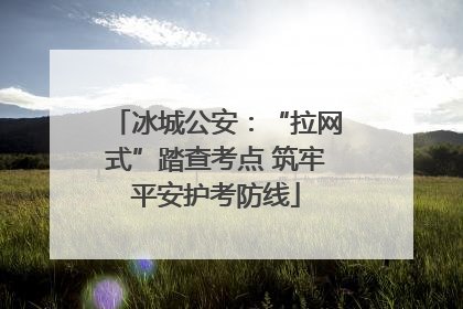 冰城公安：“拉网式”踏查考点 筑牢平安护考防线