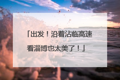 出发！沿着沾临高速看淄博也太美了！