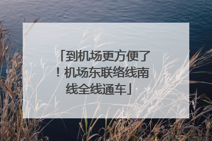 到机场更方便了！机场东联络线南线全线通车