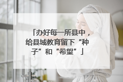 办好每一所县中，给县域教育留下“种子”和“希望”