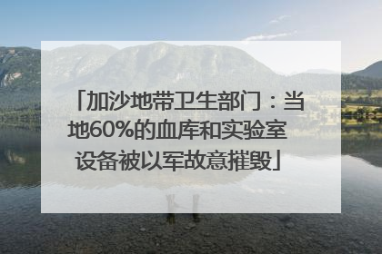 加沙地带卫生部门：当地60%的血库和实验室设备被以军故意摧毁