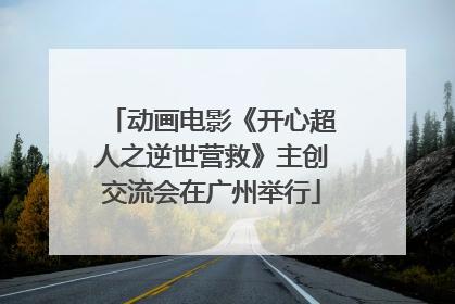 动画电影《开心超人之逆世营救》主创交流会在广州举行