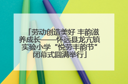 劳动创造美好 丰韵滋养成长——怀远县龙亢镇实验小学“悦劳丰韵节”闭幕式圆满举行