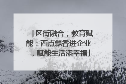 区街融合，教育赋能：西点飘香进企业，赋能生活添幸福
