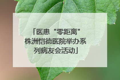 医患“零距离” 株洲恺德医院举办系列病友会活动