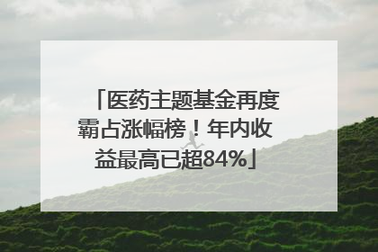 医药主题基金再度霸占涨幅榜！年内收益最高已超84%
