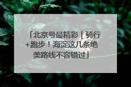 北京号最精彩｜骑行+跑步！海淀这几条绝美路线不容错过