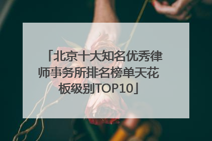 北京十大知名优秀律师事务所排名榜单天花板级别TOP10
