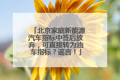 北京家庭新能源汽车指标中签后放弃，可直接转为油车指标？谣言！