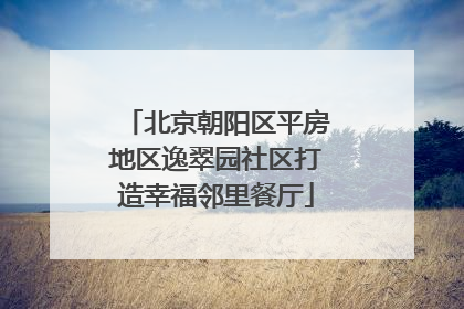 北京朝阳区平房地区逸翠园社区打造幸福邻里餐厅