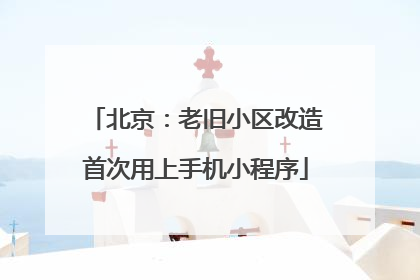 北京：老旧小区改造首次用上手机小程序