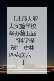 北师大亚太实验学校举办第五届 “科学探秘” 奥林匹克庆六一