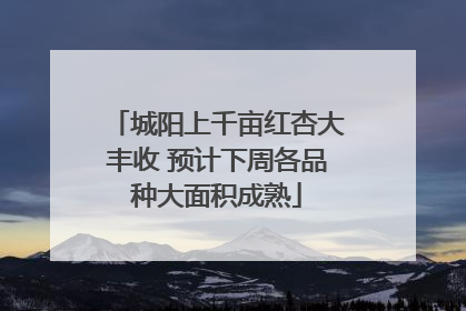 城阳上千亩红杏大丰收 预计下周各品种大面积成熟