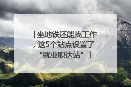 坐地铁还能找工作，这5个站点设置了“就业职达站”
