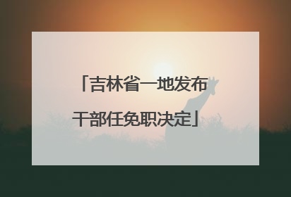 吉林省一地发布干部任免职决定