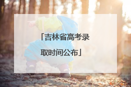 吉林省高考录取时间公布