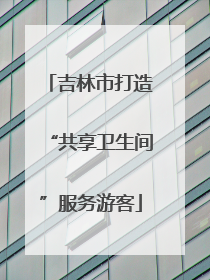 吉林市打造“共享卫生间”服务游客