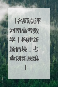 名师点评河南高考数学丨构建新颖情境，考查创新思维
