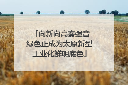 向新向高奏强音 绿色正成为太原新型工业化鲜明底色