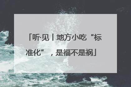 听·见丨地方小吃“标准化”，是福不是祸