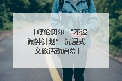 呼伦贝尔 “不设闹钟计划” 沉浸式文旅活动启幕
