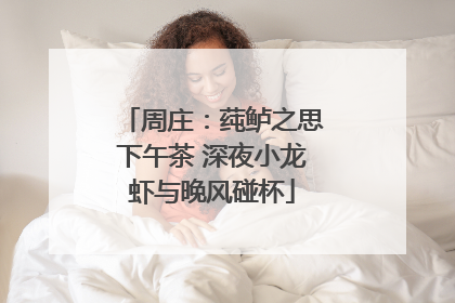 周庄：莼鲈之思下午茶 深夜小龙虾与晚风碰杯