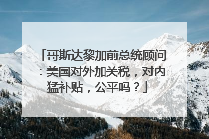 哥斯达黎加前总统顾问：美国对外加关税，对内猛补贴，公平吗？