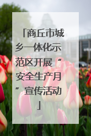 商丘市城乡一体化示范区开展“安全生产月”宣传活动